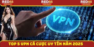 Top 5 VPN Cá Cược Uy Tín Nhất 2025: Bảo Mật, Không Bị Chặn